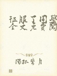 征服了同学妈妈全文免费阅读