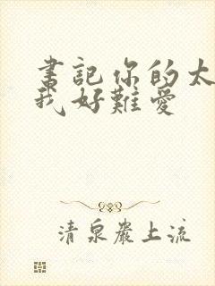 书记你的太大了我好难爱