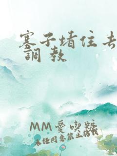 塞子堵住去上学 调 教