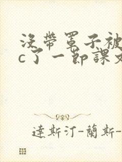 没带罩子被校霸c了一节课文