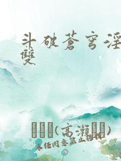 斗破苍穹淫帝无双