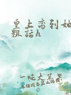 皇上脔到她哭h粗话h