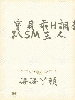 宝贝乖H调教跪趴SM主人