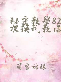 秘密教学82这次换我教你了SVIP
