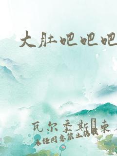 大肚吧吧吧吧