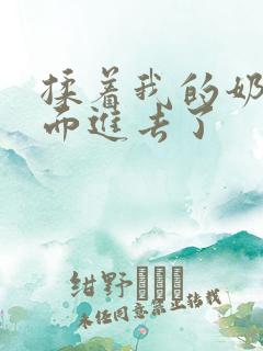 揉着我的奶从后面进去了