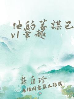 他的蓄谋已久1v1笔趣