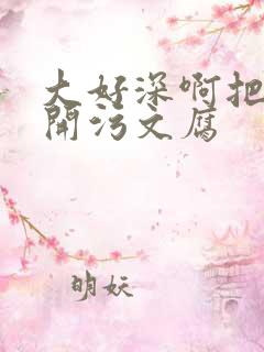 大好深啊把腿开开污文腐