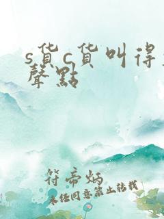 s货c货叫得大声点