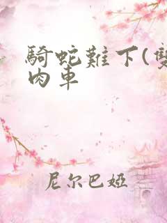 骑蛇难下(双)肉车