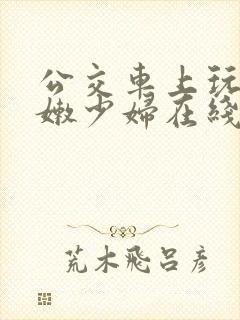 公交车上玩弄白嫩少妇在线观看