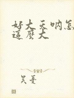 好大天呐怎么会这么大