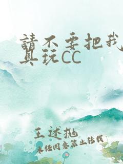 请不要把我当玩具玩CC