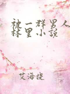 被一群男人在树林里小说