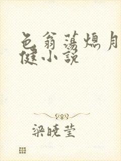 色翁荡熄月月健健小说