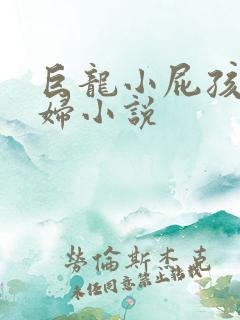 巨龙小屁孩玩美妇小说