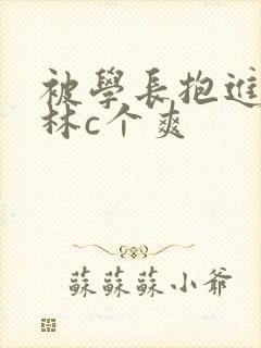 被学长抱进小树林c个爽