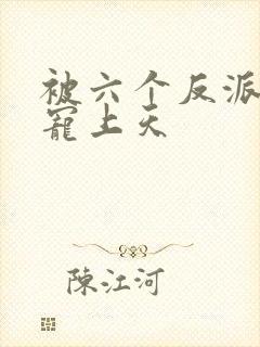 被六个反派爸爸宠上天