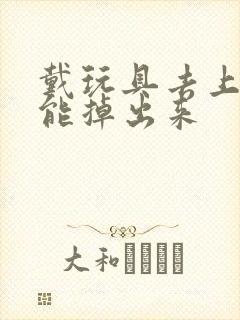 戴玩具去上学不能掉出来