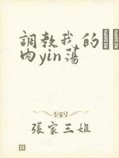 调教我的妺妺H肉yin荡