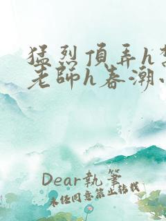 猛烈顶弄h禁欲老师h春潮小说