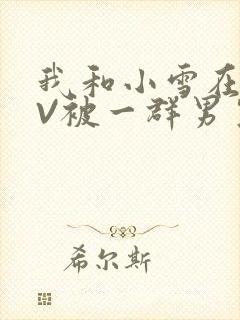 我和小雪在KTV被一群男生小说
