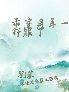 乖宝贝弄一下就舒服了