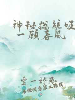 神秘总统吸够没 一顾春风