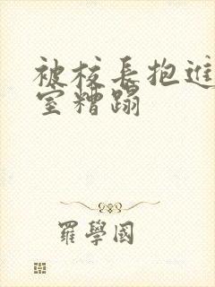 被校长抱进办公室糟蹋