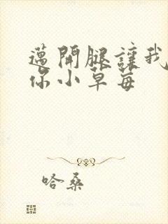 迈开腿让我看看你小草莓