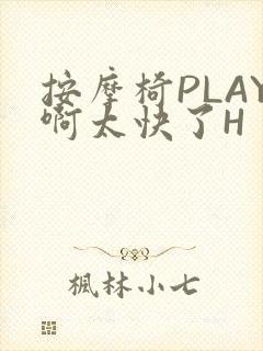 按摩椅PLAY啊太快了H