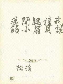 迈开腿让我吃你的小扇贝说说