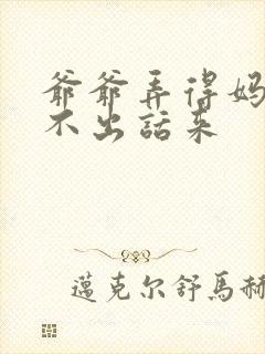 爷爷弄得妈妈说不出话来