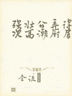 强壮公弄得我次次高潮厨房