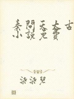 秦问天太古神王小说免费