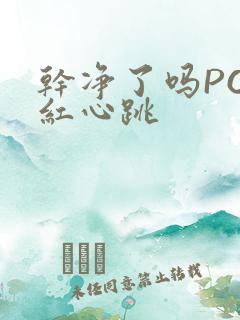 干净了吗PO脸红心跳