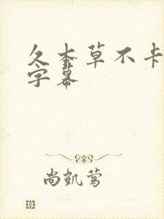 久本草不卡中文字幕