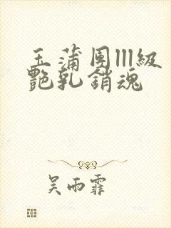 玉蒲团lll级艳乳销魂