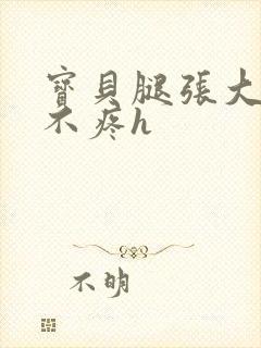 宝贝腿张大点就不疼h