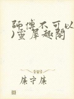 师傅不可以(限)灵犀趣阁