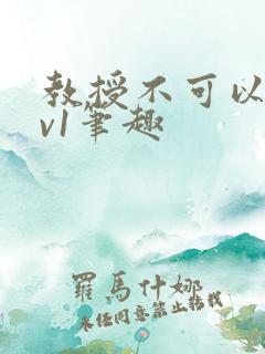 教授不可以c1v1笔趣