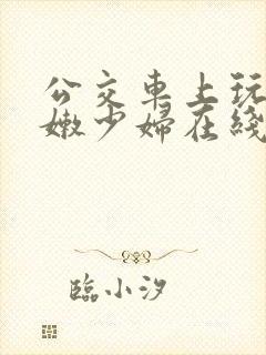 公交车上玩弄白嫩少妇在线观看