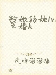 粉嫩的她1v1军婚h