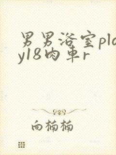 男男浴室play18肉车r