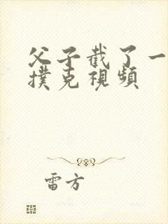 父子截了一段打扑克视频