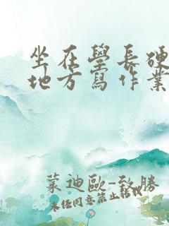 坐在学长硬硬的地方写作业