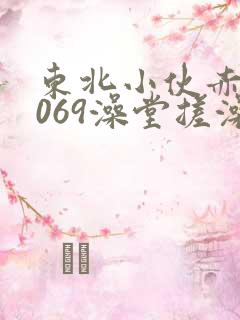 东北小伙赤裸1069澡堂搓澡