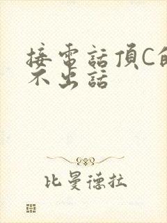 接电话顶C的说不出话