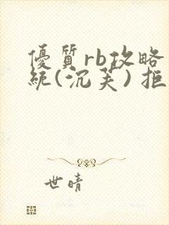 优质rb攻略系统(沉芙) 拒绝改写