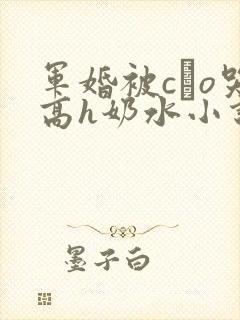 军婚被cαo哭高h奶水小说